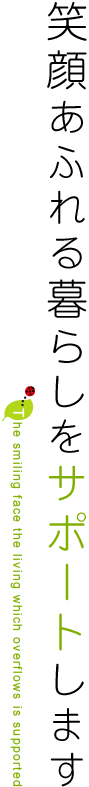 笑顔あふれる暮らしをサポートします