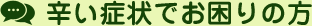 辛い症状でお困りの方