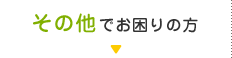 その他でお困りの方